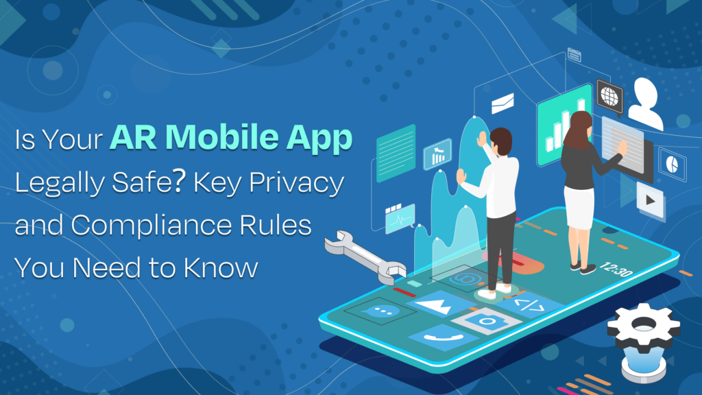 Is Your AR Mobile App Legally Safe? Key Privacy and Compliance Rules You Need to Know