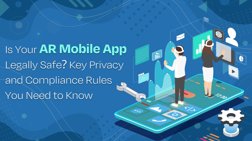 Is Your AR Mobile App Legally Safe? Key Privacy and Compliance Rules You Need to Know