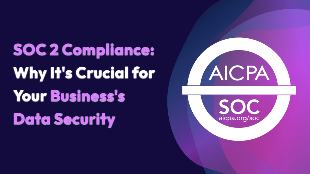 SOC 2 Compliance: Why It’s Crucial for Your Business’s Data Security