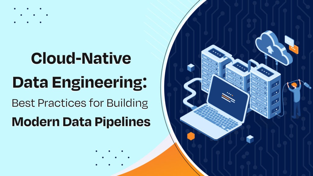 Cloud-Native Data Engineering: Best Practices for Building Modern Data Pipelines