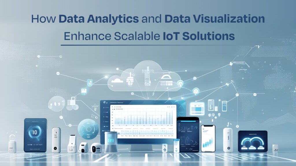 How Data Analytics and Data Visualization Enhance Scalable IoT Solutions